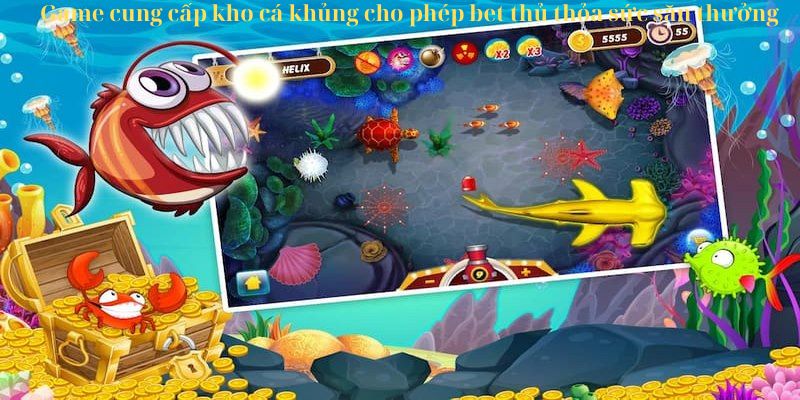 Game cung cấp kho cá khủng cho phép bet thủ thỏa sức săn thưởng