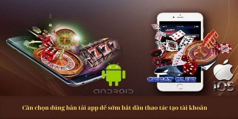 Cần chọn đúng bản tải app để sớm bắt đầu thao tác tạo tài khoản