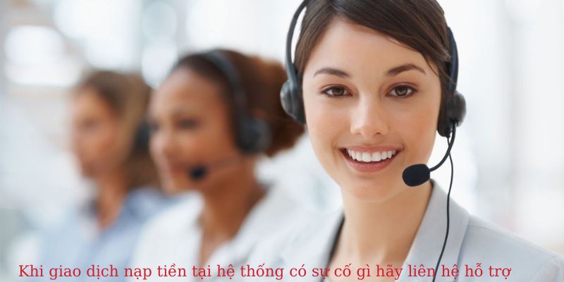 Khi giao dịch nạp tiền tại hệ thống có sự cố gì hãy liên hệ hỗ trợ