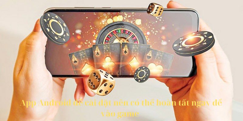 App Android dễ cài đặt nên có thể hoàn tất ngay để vào game 